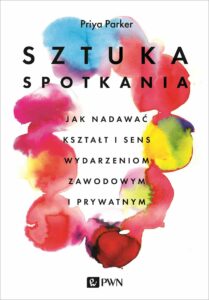 Na białym tle czerwono żółto niebieskie plamy ułożone w okręg. Czarne napisy Priya Parker Sztuka Spotkania Jak nadawać kształt i sens wydarzeniom zawodowym i prywatnym PWN.