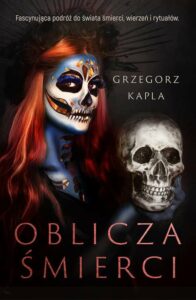 Na czarnym tle zdjęcie kobiety z rudymi długimi włosami z twarzą pomalowaną na niebiesko z ciemnymi oczami trzymającą w ręku czaszkę. Na górze napis Fascynująca podróż do świata śmierci, wierzeń i rytuałów Grzegorz Kapla Oblicza śmierci.